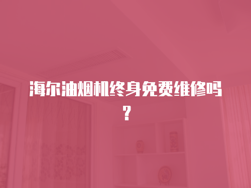 海爾油煙機終身免費維修嗎？