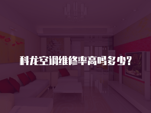 科龍空調維修率高嗎多少？