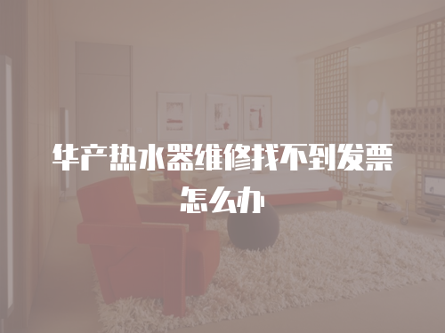 華產(chǎn)熱水器維修找不到發(fā)票怎么辦