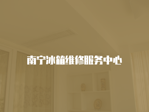 南寧冰箱維修服務中心