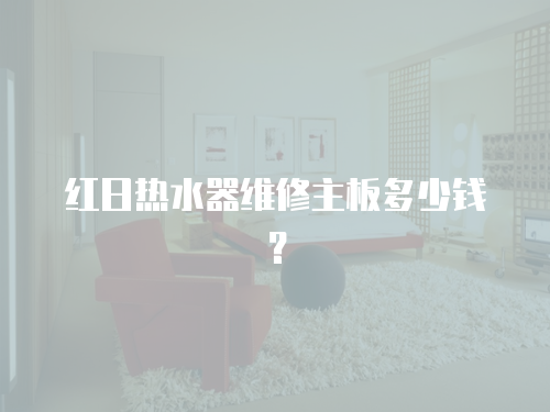 紅日熱水器維修主板多少錢(qián)？