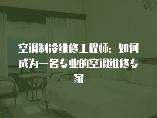空調制冷維修工程師：如何成為一名專業(yè)的空調維修專家