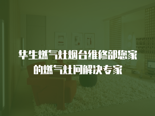 華生燃氣灶煙臺維修部您家的燃氣灶問解決專家 華生燃氣灶煙臺維修部您家的燃氣灶問解決專家