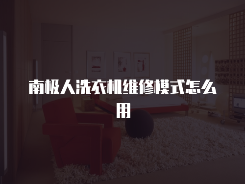 南極人洗衣機維修模式怎么用