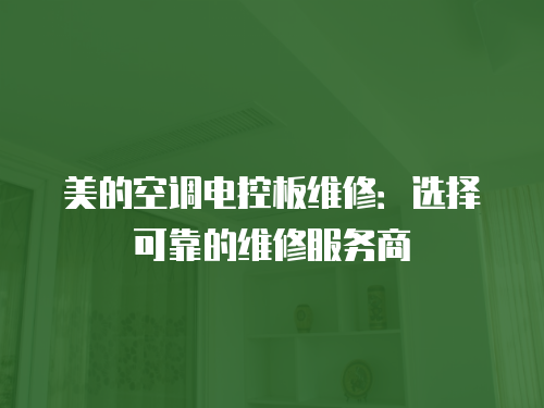 美的空調(diào)電控板維修：選擇可靠的維修服務(wù)商