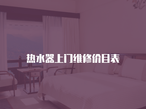熱水器上門維修價(jià)目表