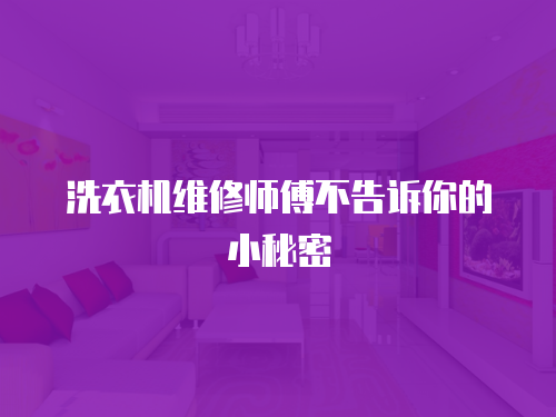 洗衣機維修師傅不告訴你的小秘密