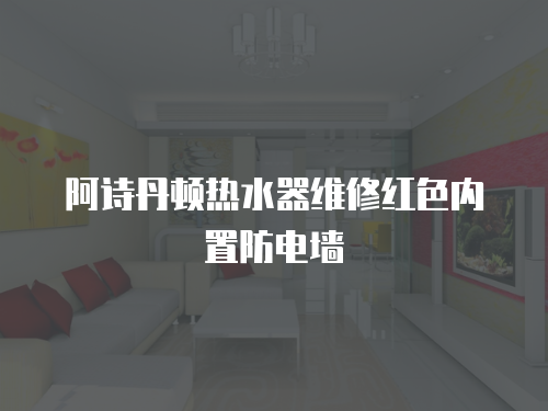 阿詩丹頓熱水器維修紅色內置防電墻