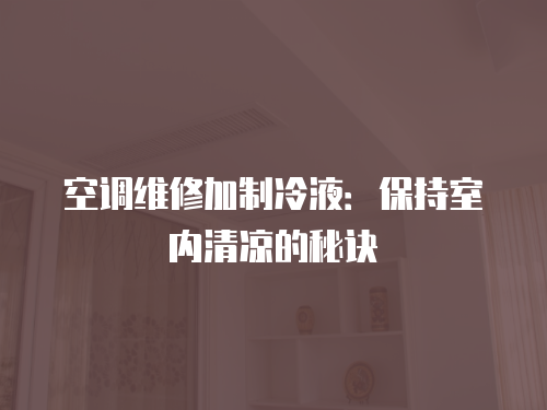 空調(diào)維修加制冷液：保持室內(nèi)清涼的秘訣