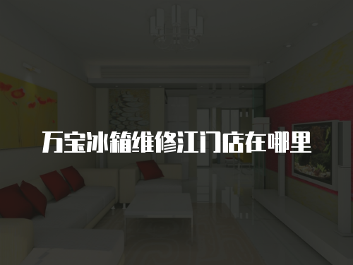 萬寶冰箱維修江門店在哪里