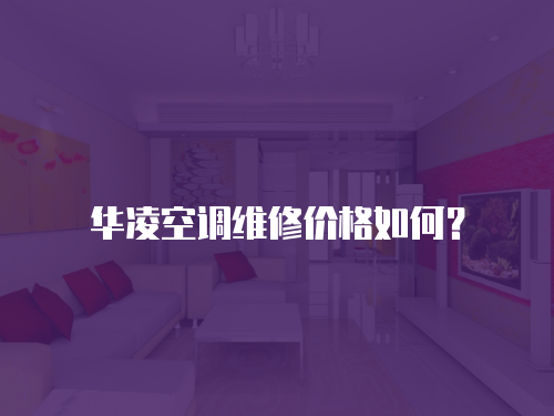 華凌空調維修價格如何？