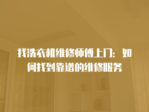 找洗衣機維修師傅上門：如何找到靠譜的維修服務