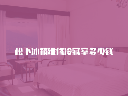 松下冰箱維修冷藏室多少錢