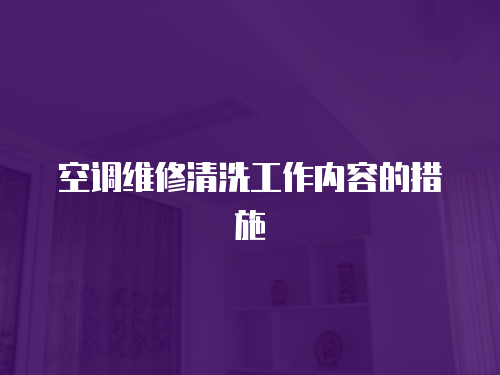 空調(diào)維修清洗工作內(nèi)容的措施