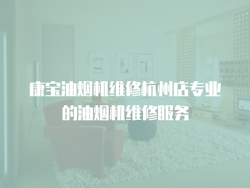 康寶油煙機維修杭州店專業(yè)的油煙機維修服務(wù)