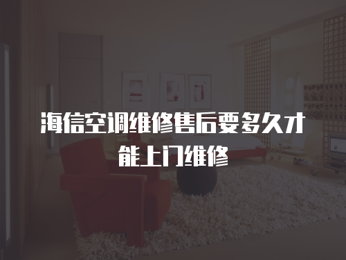 海信空調維修售后要多久才能上門維修