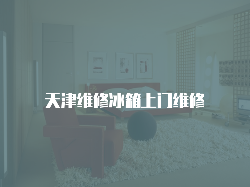 天津維修冰箱上門維修