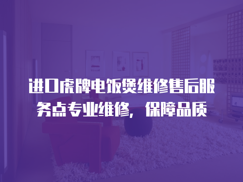 進口虎牌電飯煲維修售后服務點專業維修，保障品質