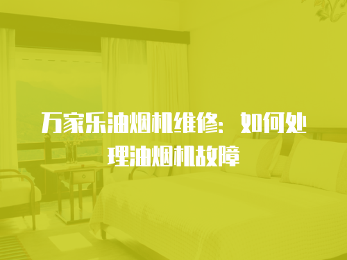 萬家樂油煙機維修：如何處理油煙機故障