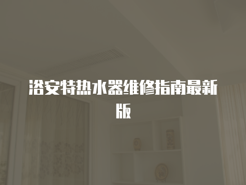 浴安特熱水器維修指南最新版