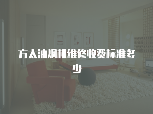 方太油煙機維修收費標準多少