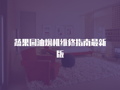 蔬果園油煙機維修指南最新版