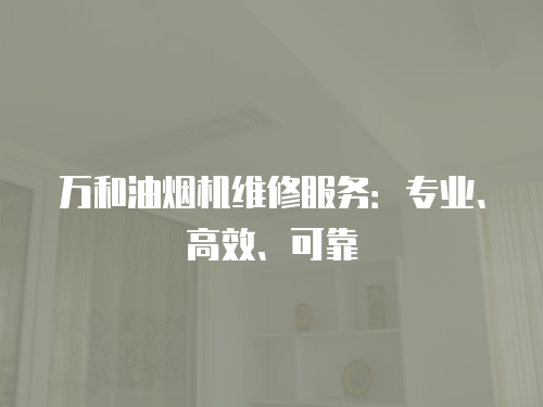 萬和油煙機(jī)維修服務(wù)：專業(yè)、高效、可靠