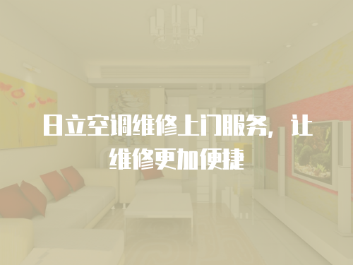 日立空調(diào)維修上門服務(wù)，讓維修更加便捷