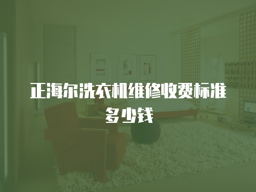 正海爾洗衣機維修收費標準多少錢