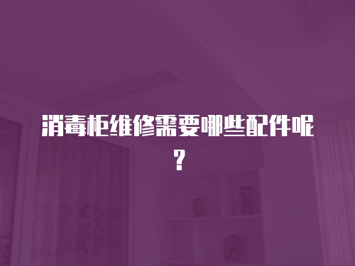 消毒柜維修需要哪些配件呢？