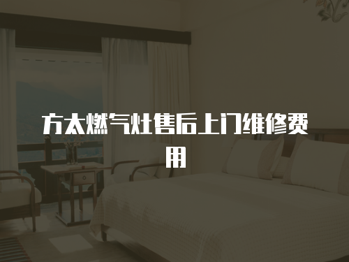 方太燃氣灶售后上門維修費用