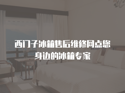 西門子冰箱售后維修網點您身邊的冰箱專家