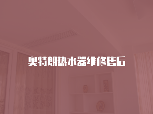 奧特朗熱水器維修售后
