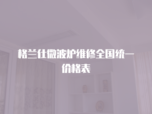 格蘭仕微波爐維修全國統一價格表