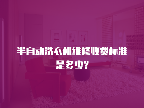 半自動洗衣機維修收費標準是多少？