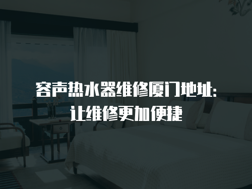 容聲熱水器維修廈門地址：讓維修更加便捷