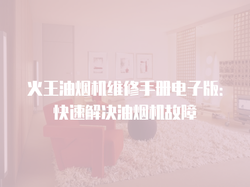 火王油煙機維修手冊電子版：快速解決油煙機故障