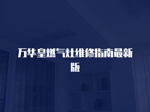 萬華皇燃氣灶維修指南最新版