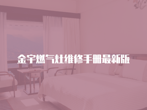 金宇燃?xì)庠罹S修手冊(cè)最新版
