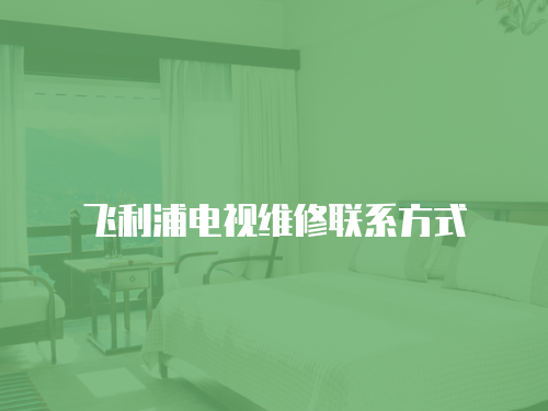 飛利浦電視維修聯(lián)系方式