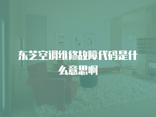 東芝空調維修故障代碼是什么意思啊