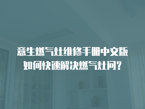 意生燃氣灶維修手冊中文版如何快速解決燃氣灶問？