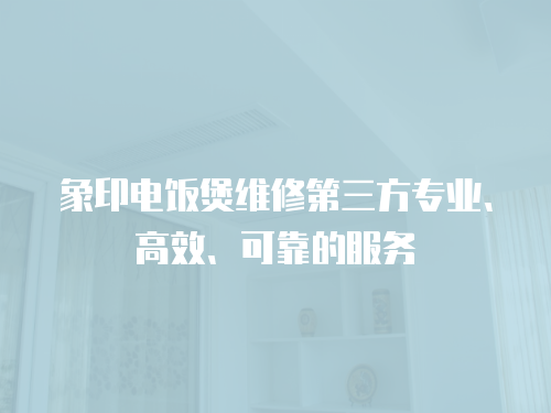 象印電飯煲維修第三方專業(yè)、高效、可靠的服務(wù)