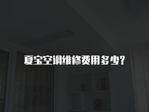 夏寶空調維修費用多少？