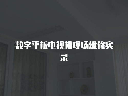 數(shù)字平板電視機現(xiàn)場維修實錄