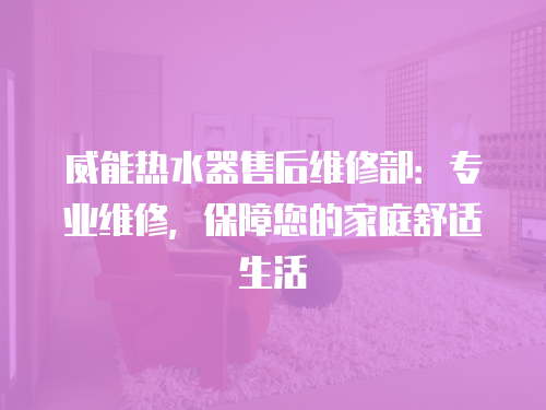 威能熱水器售后維修部：專業維修，保障您的家庭舒適生活