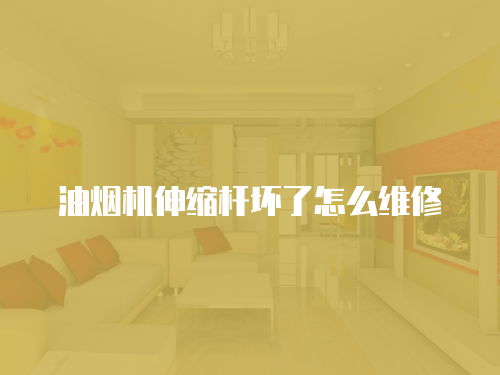 油煙機伸縮桿壞了怎么維修
