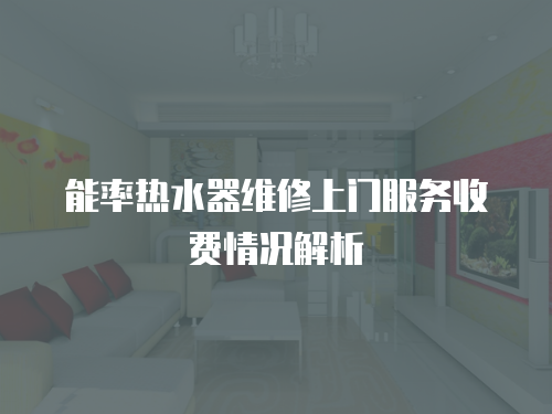 能率熱水器維修上門服務收費情況解析