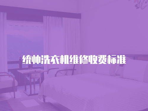 統(tǒng)帥洗衣機(jī)維修收費(fèi)標(biāo)準(zhǔn)
