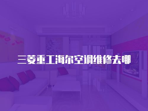 三菱重工海爾空調維修去哪